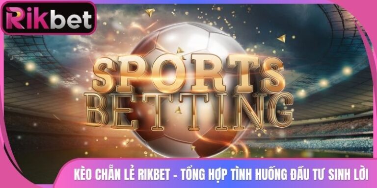Kèo Chẵn Lẻ Rikbet - Tổng Hợp Tình Huống Đầu Tư Sinh Lời