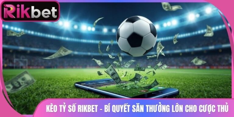 Kèo Tỷ Số Rikbet - Bí Quyết Săn Thưởng Lớn Cho Cược Thủ 10 Kèo Tỷ Số Rikbet - Bí Quyết Săn Thưởng Lớn Cho Cược Thủ