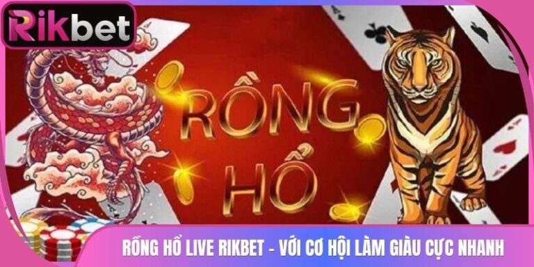 Rồng Hổ Live Rikbet - Với Cơ Hội Làm Giàu Cực Nhanh 
