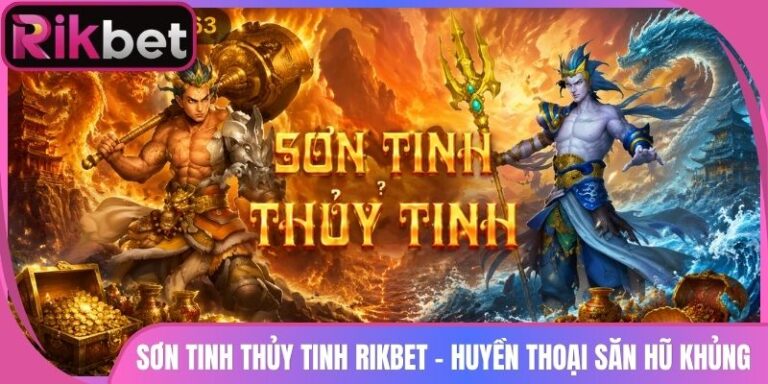 Sơn Tinh Thủy Tinh Rikbet - Huyền Thoại Săn Hũ Khủng 